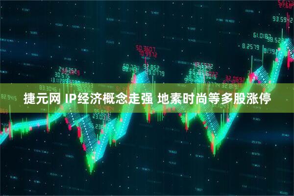捷元网 IP经济概念走强 地素时尚等多股涨停