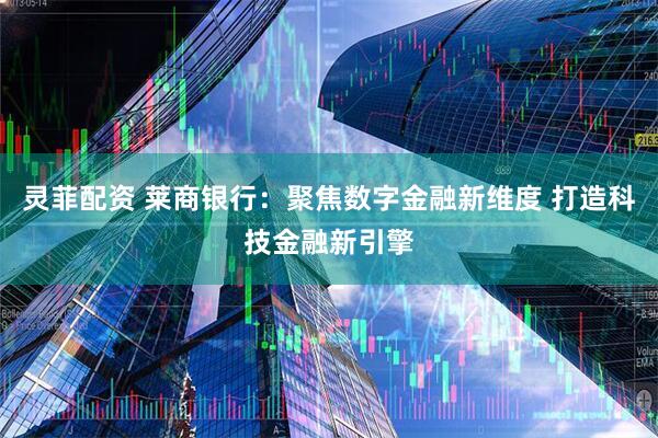 灵菲配资 莱商银行：聚焦数字金融新维度 打造科技金融新引擎