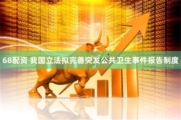 68配资 我国立法拟完善突发公共卫生事件报告制度