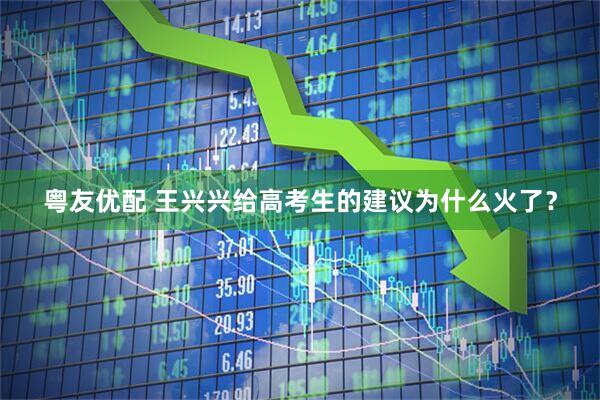 粤友优配 王兴兴给高考生的建议为什么火了？