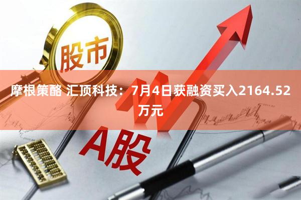 摩根策酪 汇顶科技：7月4日获融资买入2164.52万元